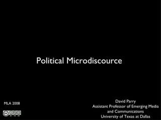 Political Microdiscource  David Parry Assistant Professor of Emerging Media and Communications University of Texas at Dallas MLA 2008 