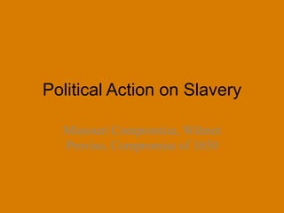 Political Action on Slavery
Missouri Compromise, Wilmot
Proviso, Compromise of 1850

 