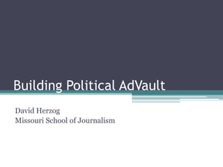 Building Political AdVault
David Herzog
Missouri School of Journalism
 