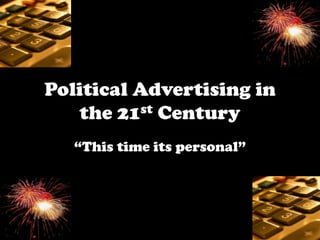 Political Advertising in
   the 21st Century
   “This time its personal”
 