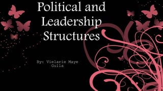 Political and
Leadership
Structures
By: Vielarie Maye
Gulla
 