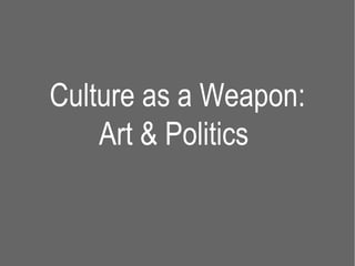 Culture as a Weapon:
    Art & Politics
 