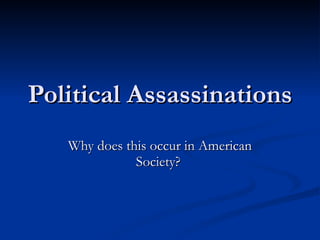 Political Assassinations  Why does this occur in American Society?  