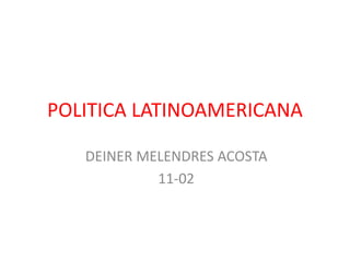 POLITICA LATINOAMERICANA
DEINER MELENDRES ACOSTA
11-02
 
