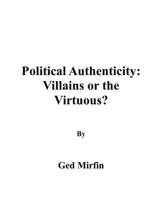 Political Authenticity:
Villains or the
Virtuous?
By
Ged Mirfin
 