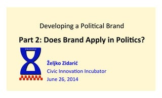 Developing 
a 
Poli-cal 
Brand 
Part 
2: 
Does 
Brand 
Apply 
in 
Poli4cs? 
Željko 
Zidarić 
Civic 
Innova-on 
Incubator 
June 
26, 
2014 
I 
inkubator 
 