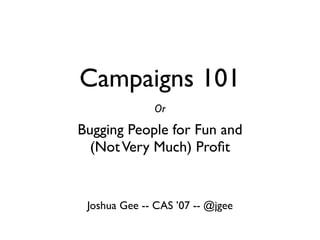 Campaigns 101
              Or
Bugging People for Fun and
  (Not Very Much) Proﬁt


 Joshua Gee -- CAS ’07 -- @jgee
 