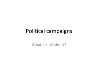 Political campaigns
What’s it all about?
 
