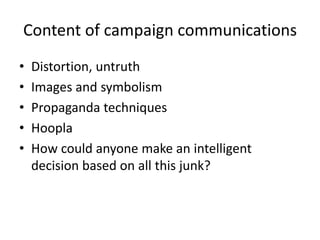 Content of campaign communications
• Distortion, untruth
• Images and symbolism
• Propaganda techniques
• Hoopla
• How could anyone make an intelligent
decision based on all this junk?
 