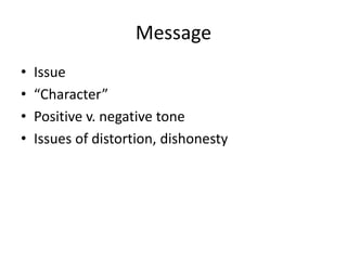 Message
• Issue
• “Character”
• Positive v. negative tone
• Issues of distortion, dishonesty
 