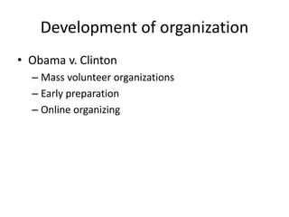 Development of organization
• Obama v. Clinton
– Mass volunteer organizations
– Early preparation
– Online organizing
 
