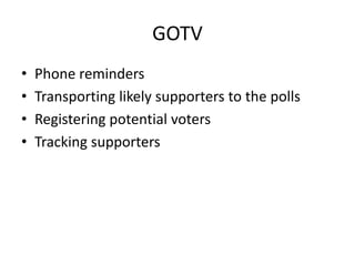 GOTV
• Phone reminders
• Transporting likely supporters to the polls
• Registering potential voters
• Tracking supporters
 
