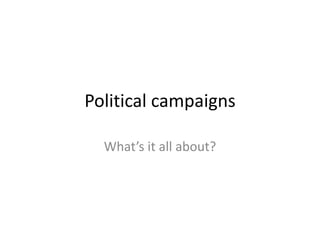 Political campaigns
What’s it all about?
 
