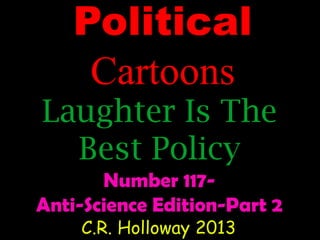 Political
Cartoons

Laughter Is The
Best Policy
Number 117Anti-Science Edition-Part 2
C.R. Holloway 2013

 