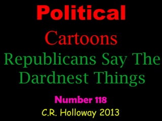 Political
Cartoons
Republicans Say The
Dardnest Things
Number 118
C.R. Holloway 2013

 