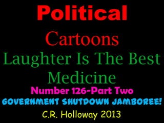 Political
Cartoons

Laughter Is The Best
Medicine
Number 126-Part Two

Government Shutdown Jamboree!
C.R. Holloway 2013

 