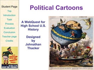 Political Cartoons A WebQuest for High School U.S. History Designed by Johnathan Thacker   