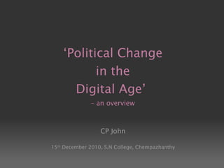 ‘ Political Change  in the  Digital Age’  – an overview CP John 15 th  December 2010, S.N College, Chempazhanthy 