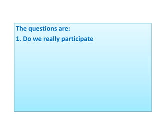 The questions are:
1. Do we really participate
 