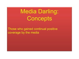 Media Darling:
          Concepts
Those who gained continual positive
coverage by the media
 