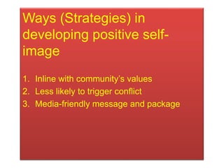 Ways (Strategies) in
developing positive self-
image
1. Inline with community‟s values
2. Less likely to trigger conflict
...