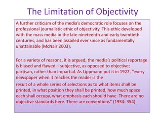 The Limitation of Objectivity
A further criticism of the media’s democratic role focuses on the
professional journalistic ...
