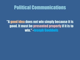 Political Communications

"A good idea does not win simply because it is
  good. It must be presented properly if it is to
             win." -Joseph Goebbels
 