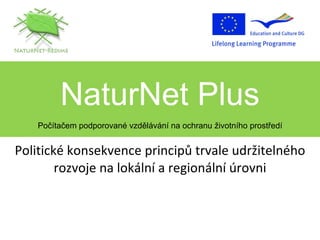 Politické konsekvence principů trvale udržitelného rozvoje na lokální a regionální úrovni NaturNet Plus Počítačem podporované vzdělávání na ochranu životního prostředí 