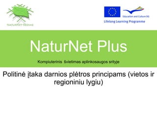 Politinė įtaka darnios plėtros principams (vietos ir regioniniu lygiu) NaturNet Plus Kompiuterinis   švietimas aplinkosaugos srityje 