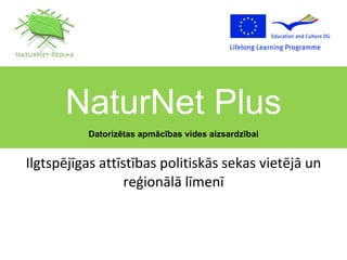 Ilgtspējīgas attīstības politiskās sekas vietējā un reģionālā līmenī NaturNet Plus Datorizētas apmācības vides aizsardzībai 