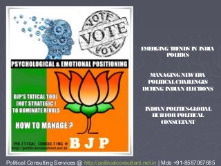Political Consulting Services @ http://politicalconsultant.net.in | Mob +91-8587067685
EMERGING TRENDS IN INDIA
POLITICS
MANAGING NEWERA
POLITICALCHALLENGES
DURING INDIAN ELECTIONS
INDIAN POLITICS-GLOBAL
HUBFORPOLITICAL
CONSULTANT
 