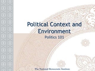 Political Context and
Environment
Politics 101
The National Democratic Institute
 