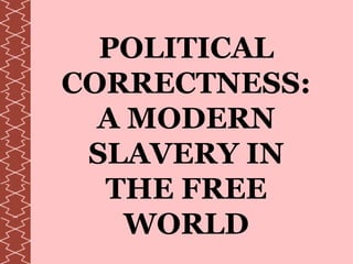 POLITICAL CORRECTNESS: A MODERN SLAVERY IN THE FREE WORLD 