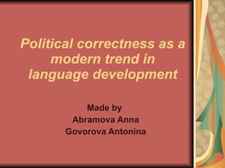 Political correctness as a modern trend in language development Made by  Abramova Anna Govorova Antonina 