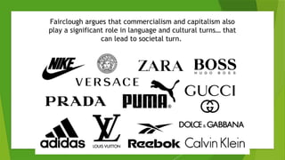 Fairclough argues that commercialism and capitalism also
play a significant role in language and cultural turns… that
can lead to societal turn.
 