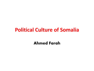 Political Culture of Somalia
Ahmed Farah
 