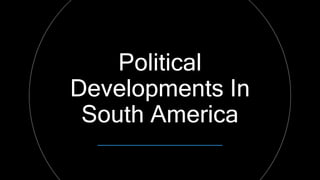 Political
Developments In
South America
 