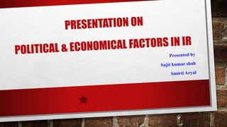 POLITICAL & ECONOMICAL FACTORS IN IR
Presented by
Sujit kumar shah
Smirti Aryal
PRESENTATION ON
 