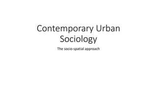 Contemporary Urban
Sociology
The socio-spatial approach
 