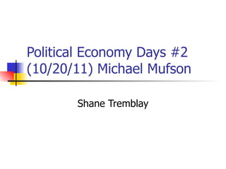 Political Economy Days #2 (10/20/11) Michael Mufson Shane Tremblay 