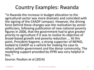 Country Examples: Rwanda 
“In Rwanda the increase in budget allocation to the agricultural sector was more dramatic and co...