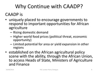 Why Continue with CAADP? 
CAADP is 
• 
uniquely placed to encourage governments to respond to important opportunities for ...
