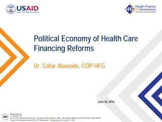 Abt Associates Inc.
In collaboration with:
Avenir Health | Broad Branch Associates | Development Alternatives Inc. (DAI) | Johns Hopkins Bloomberg School of Public Health (JHSPH) |
Results for Development Institute (R4D) | RTI International | Training Resources Group, Inc. (TRG)
Dr. Gafar Alawode, COP HFG
Political Economy of Health Care
Financing Reforms
June 30, 2016
 