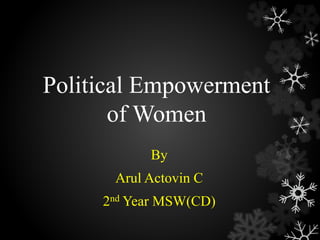 Political Empowerment 
of Women 
By 
Arul Actovin C 
2nd Year MSW(CD) 
 
