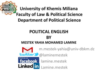 University of Khemis Miliana
Faculty of Law & Political Science
Department of Political Science
POLITICAL ENGLISH
BY
MESTEK YAHIA MOHAMED LAMINE
m.mestek-yahia@univ-dbkm.dz
@laminemestek
lamine.mestek
Lamine.mestek
 