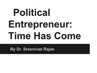Political
Entrepreneur:
Time Has Come
By Dr. Sreenivas Rajan
 