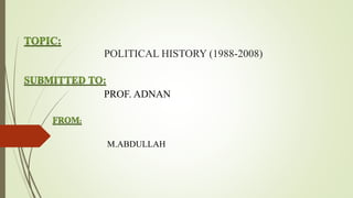 POLITICAL HISTORY (1988-2008)
PROF. ADNAN
M.ABDULLAH
 