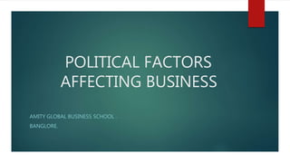 POLITICAL FACTORS
AFFECTING BUSINESS
AMITY GLOBAL BUSINESS SCHOOL .
BANGLORE.
 