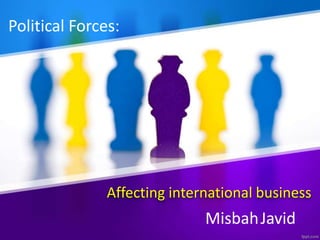 Affecting international business
Political Forces:
MisbahJavid
 