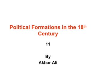 Political Formations in the 18th
Century
11
By
Akbar Ali
 